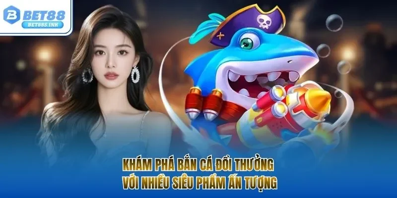 Khám phá bắn cá đổi thưởng với nhiều siêu phẩm ấn tượng