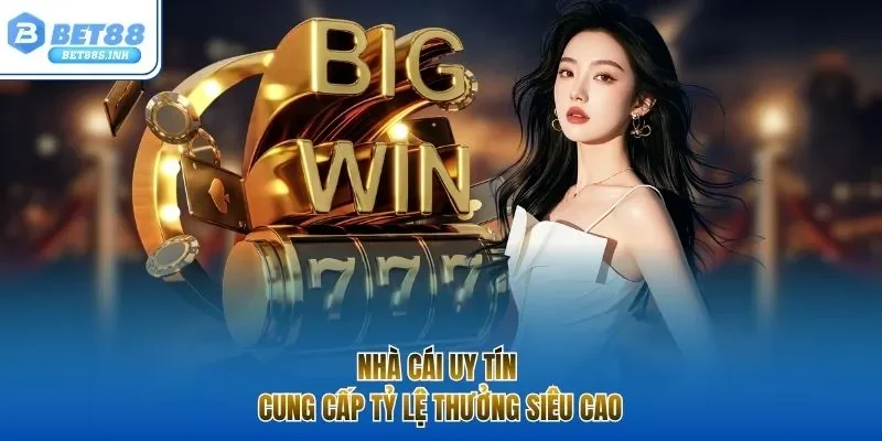 Nhà cái uy tín cung cấp tỷ lệ thưởng siêu cao